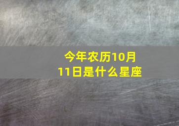 今年农历10月11日是什么星座