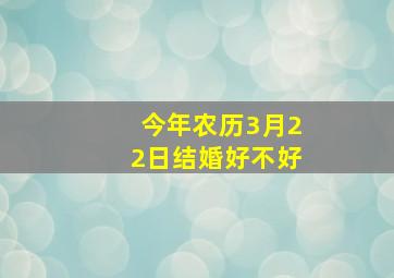 今年农历3月22日结婚好不好