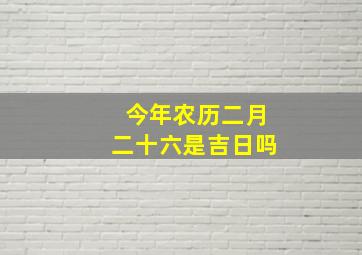 今年农历二月二十六是吉日吗