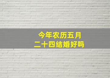 今年农历五月二十四结婚好吗