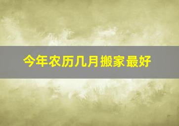 今年农历几月搬家最好