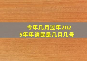 今年几月过年2025年年请民是几月几号