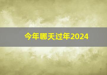 今年哪天过年2024