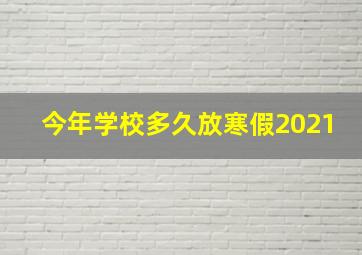 今年学校多久放寒假2021