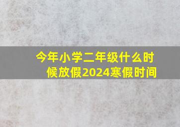 今年小学二年级什么时候放假2024寒假时间