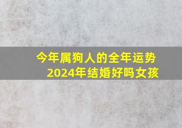 今年属狗人的全年运势2024年结婚好吗女孩