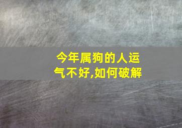 今年属狗的人运气不好,如何破解