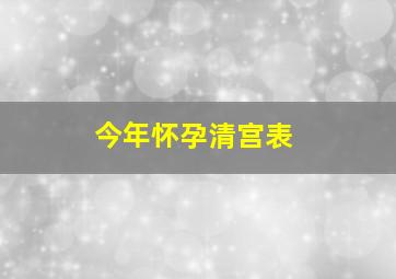 今年怀孕清宫表