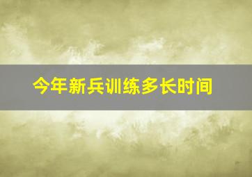 今年新兵训练多长时间