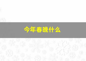 今年春晚什么