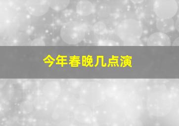 今年春晚几点演