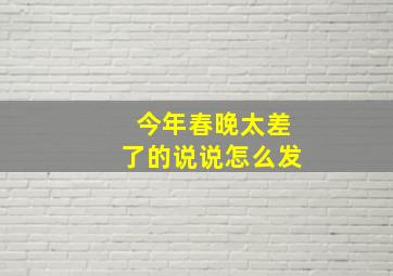 今年春晚太差了的说说怎么发