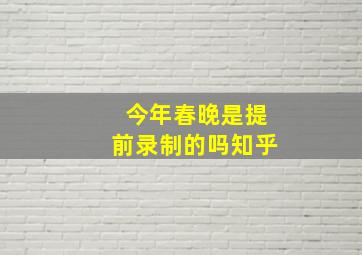 今年春晚是提前录制的吗知乎