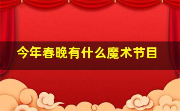 今年春晚有什么魔术节目