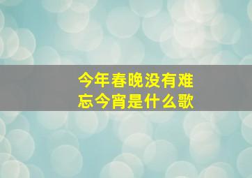 今年春晚没有难忘今宵是什么歌