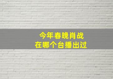 今年春晚肖战在哪个台播出过