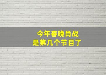 今年春晚肖战是第几个节目了