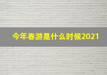 今年春游是什么时候2021