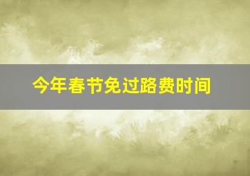 今年春节免过路费时间