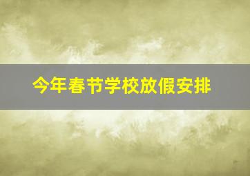 今年春节学校放假安排