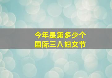 今年是第多少个国际三八妇女节