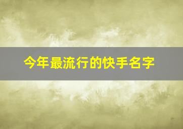 今年最流行的快手名字