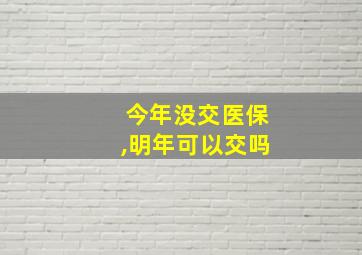 今年没交医保,明年可以交吗