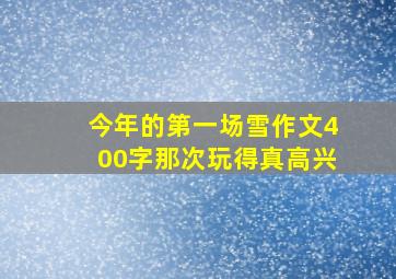 今年的第一场雪作文400字那次玩得真高兴