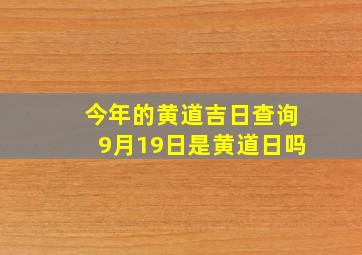 今年的黄道吉日查询9月19日是黄道日吗