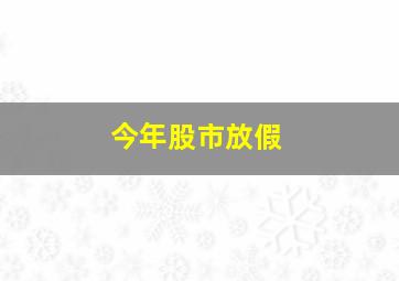 今年股市放假