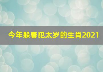 今年躲春犯太岁的生肖2021