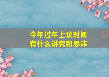 今年过年上坟时间有什么讲究和忌讳