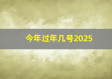 今年过年几号2025