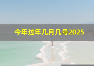 今年过年几月几号2025