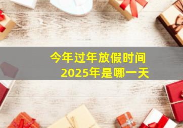 今年过年放假时间2025年是哪一天