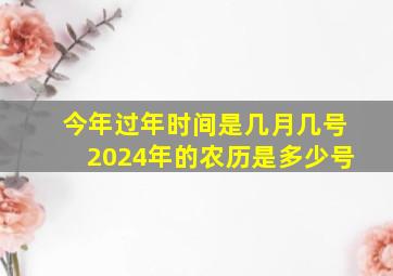 今年过年时间是几月几号2024年的农历是多少号