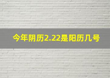 今年阴历2.22是阳历几号