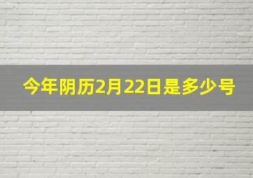 今年阴历2月22日是多少号