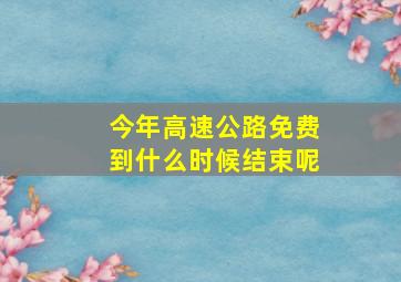 今年高速公路免费到什么时候结束呢