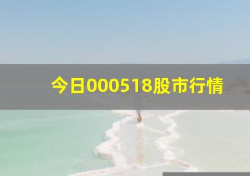 今日000518股市行情