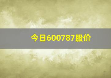 今日600787股价