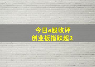 今日a股收评创业板指跌超2