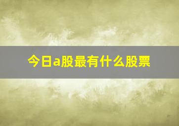 今日a股最有什么股票