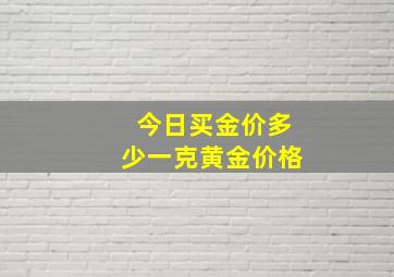 今日买金价多少一克黄金价格