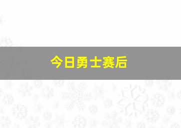 今日勇士赛后