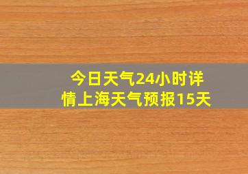 今日天气24小时详情上海天气预报15天