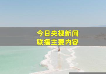 今日央视新闻联播主要内容