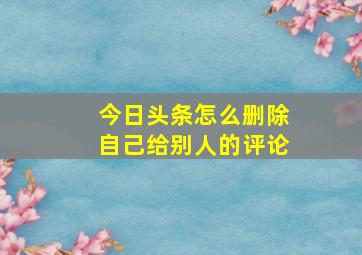 今日头条怎么删除自己给别人的评论