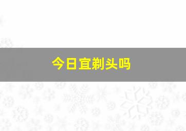 今日宜剃头吗