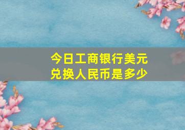 今日工商银行美元兑换人民币是多少